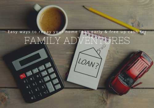 Easy Ways to Repay Your Home Loan Early and Free Up Cash for Family Adventures